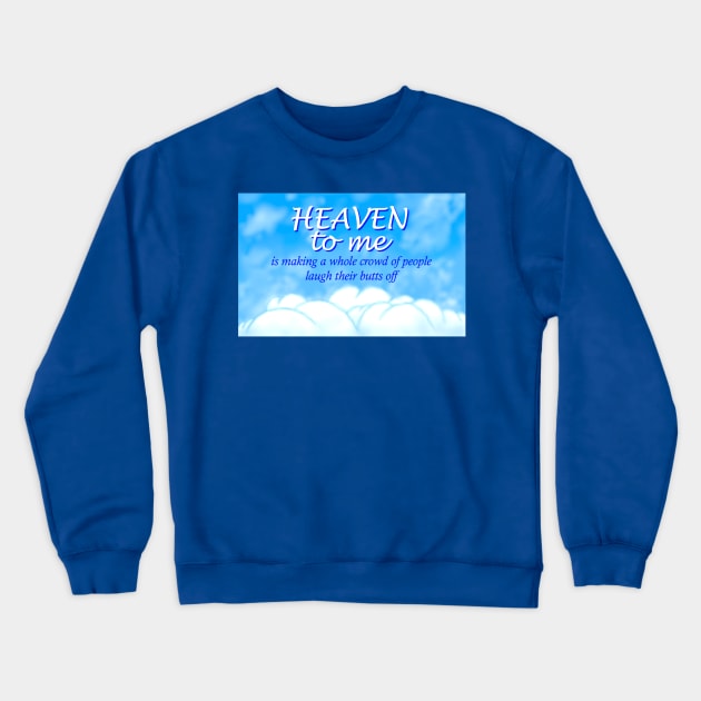 Heaven to me is making a whole crowd of people laugh their butts off Crewneck Sweatshirt by Bennett Designs